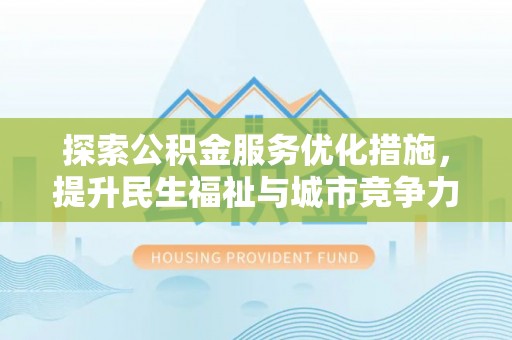 府谷探索公积金服务优化措施，提升民生福祉与城市竞争力