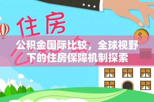 府谷公积金国际比较，全球视野下的住房保障机制探索