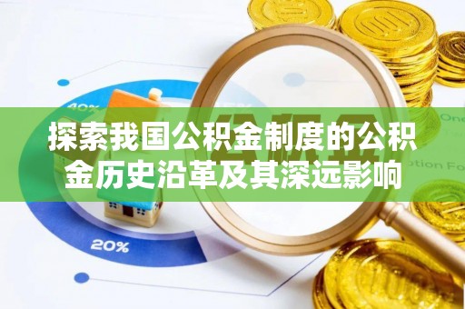 府谷探索我国公积金制度的公积金历史沿革及其深远影响