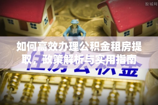 府谷如何高效办理公积金租房提取，政策解析与实用指南