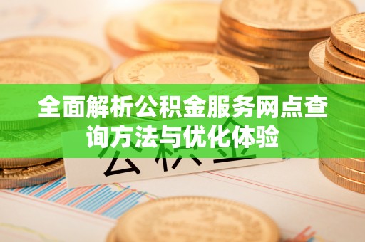 府谷全面解析公积金服务网点查询方法与优化体验