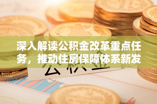 府谷深入解读公积金改革重点任务，推动住房保障体系新发展