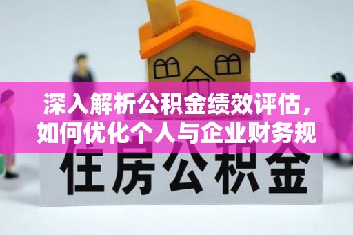 府谷深入解析公积金绩效评估，如何优化个人与企业财务规划